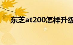 东芝at200怎样升级系统（东芝at200）