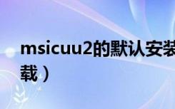 msicuu2的默认安装路径（msicuu2 exe下载）