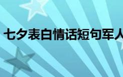 七夕表白情话短句军人（七夕表白情话短句）