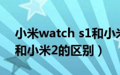 小米watch s1和小米color2哪个好（小米1和小米2的区别）