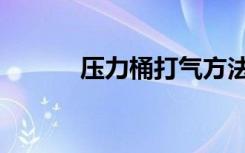 压力桶打气方法视频（压力桶）