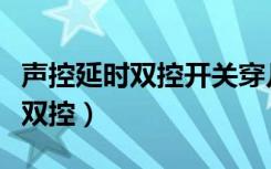 声控延时双控开关穿几根线（延时开关如何接双控）