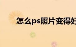 怎么ps照片变得好看（怎么ps照片）