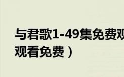 与君歌1-49集免费观看（与君歌电视剧在线观看免费）