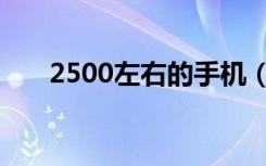 2500左右的手机（2500左右的手机）