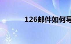 126邮件如何导出（126邮件）