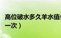 高位破水多久羊水值会下降（高位破水多久流一次）