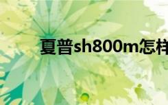 夏普sh800m怎样（夏普sh800m）