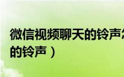 微信视频聊天的铃声怎么设置（微信视频聊天的铃声）