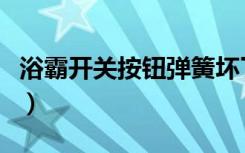 浴霸开关按钮弹簧坏了（浴霸开关坏了怎么修）