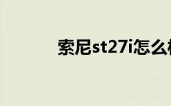 索尼st27i怎么样（索尼st27i）