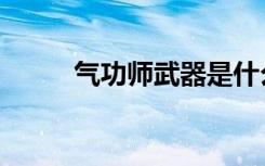 气功师武器是什么（气功师武器）