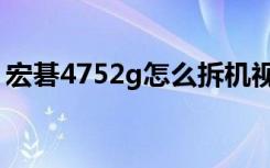 宏碁4752g怎么拆机视频（宏基4752g拆机）