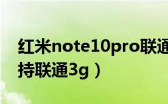 红米note10pro联通只有3g网（红米手机支持联通3g）