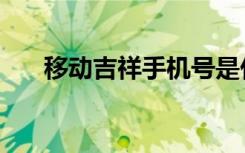 移动吉祥手机号是什么（移动吉祥号）