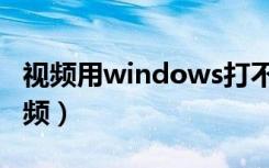 视频用windows打不开（windows看不了视频）