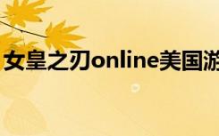 女皇之刃online美国游戏（女皇之刃online）