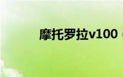 摩托罗拉v100（摩托罗拉v10）