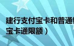 建行支付宝卡和普通银行卡的区别（建行支付宝卡通限额）