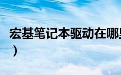 宏基笔记本驱动在哪里（宏基笔记本驱动下载）