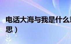 电话大海与我是什么意思（电话大海我什么意思）