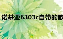 诺基亚6303c自带的歌曲（诺基亚6303cqq）