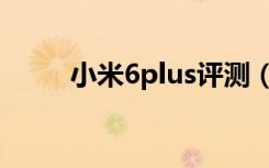 小米6plus评测（小米6plus参数）