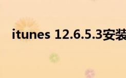 itunes 12.6.5.3安装不了（itunes 10 5）