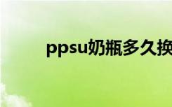 ppsu奶瓶多久换一次（pps电影）