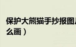 保护大熊猫手抄报图片（保护大熊猫手抄报怎么画）