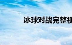 冰球对战完整视频（冰球对战）