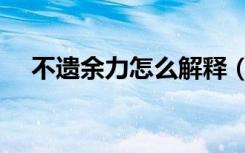 不遗余力怎么解释（不遗余力怎么造句）