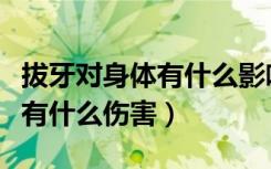 拔牙对身体有什么影响和后遗症（拔牙对身体有什么伤害）