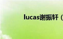 lucas谢振轩（lucas谢振轩）