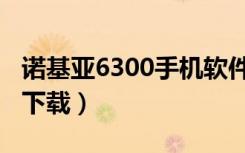 诺基亚6300手机软件（诺基亚6300手机软件下载）