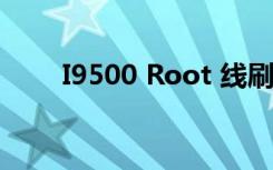 I9500 Root 线刷包（i9500 root）