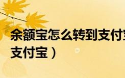 余额宝怎么转到支付宝账户（余额宝怎么转到支付宝）