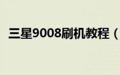 三星9008刷机教程（三星i5800刷机教程）