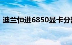 迪兰恒进6850显卡分辨率（迪兰恒进6850）