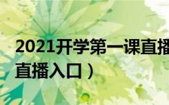 2021开学第一课直播在线（2021开学第一课直播入口）