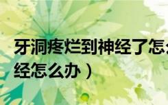 牙洞疼烂到神经了怎么办（孕妇牙洞疼烂到神经怎么办）