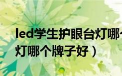 led学生护眼台灯哪个牌子最好（led护眼台灯哪个牌子好）