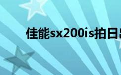 佳能sx200is拍日出（佳能sx200is）