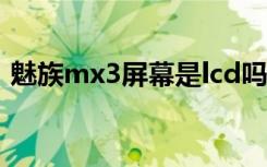 魅族mx3屏幕是lcd吗（魅族mx3评测视频）