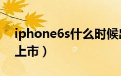 iphone6s什么时候出（iphone6s什么时候上市）