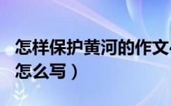 怎样保护黄河的作文400字（保护黄河的作文怎么写）