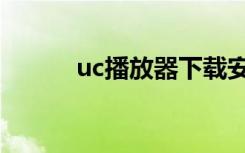 uc播放器下载安装（uc播放器）