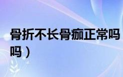 骨折不长骨痂正常吗（骨折不疼说明骨痂生长吗）