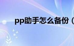 pp助手怎么备份（pp助手怎么备份）