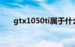 gtx1050ti属于什么级别（gtx1050）